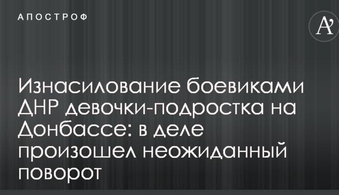 Згвалтування бойовиками ДНР дівчинки-підлітка на Донбасі: у справі стався несподіваний поворот
