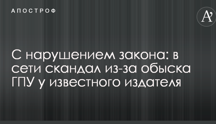 З порушенням закону: в мережі скандал через обшук ГПУ у відомого видавця
