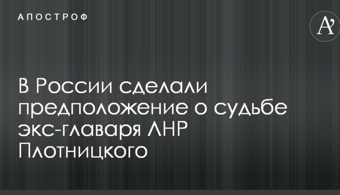 В России сделали предположение о судьбе экс-главаря ЛНР Плотницкого