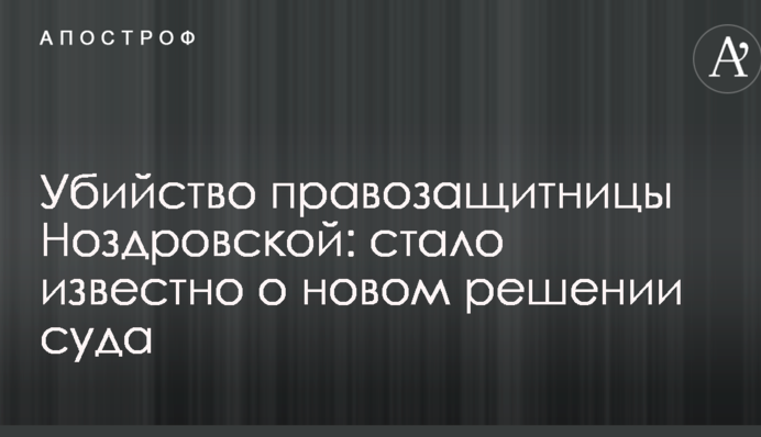 Убийство правозащитницы Ноздровской: стало известно о новом решении суда