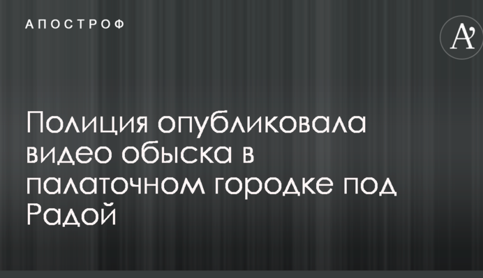 Поліція опублікувала відео обшуку в наметовому містечку під Радою