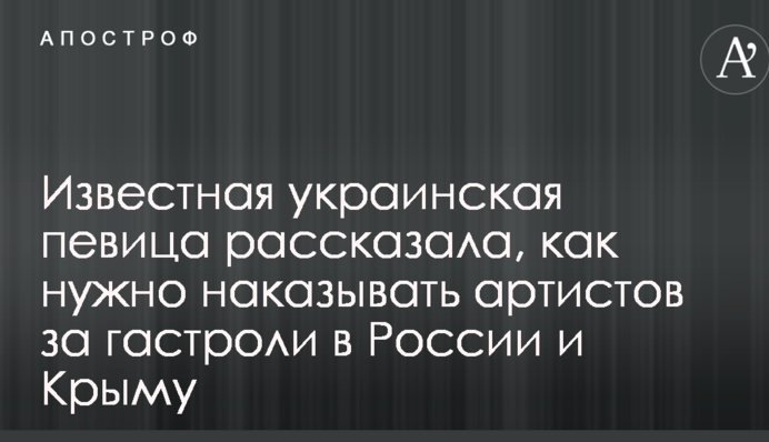 Відома українська співачка розповіла, як потрібно карати артистів за гастролі в Росії та Криму