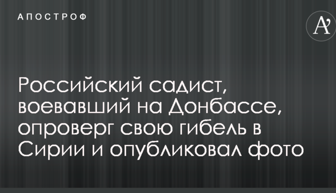 Російський садист, який воював на Донбасі, спростував свою загибель у Сирії і опублікував фото