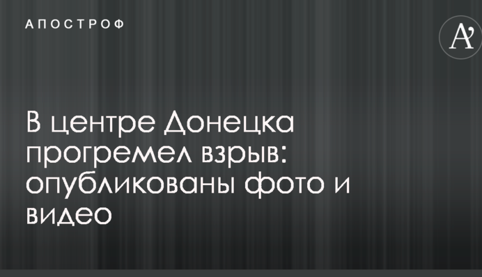 У центрі Донецька пролунав вибух: опубліковані фото і відео