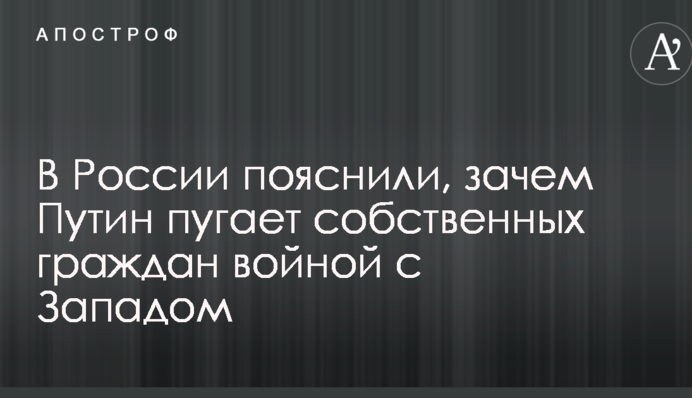 У Росії пояснили, навіщо Путін лякає власних громадян війною з Заходом