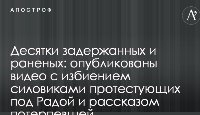 Десятки задержанных и раненых: опубликованы видео с избиением силовиками протестующих под Радой и рассказом потерпевшей