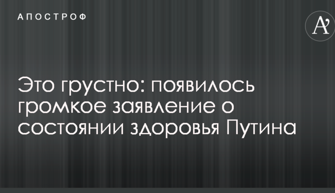 Це сумно: з'явилася гучна заява про стан здоров'я Путіна