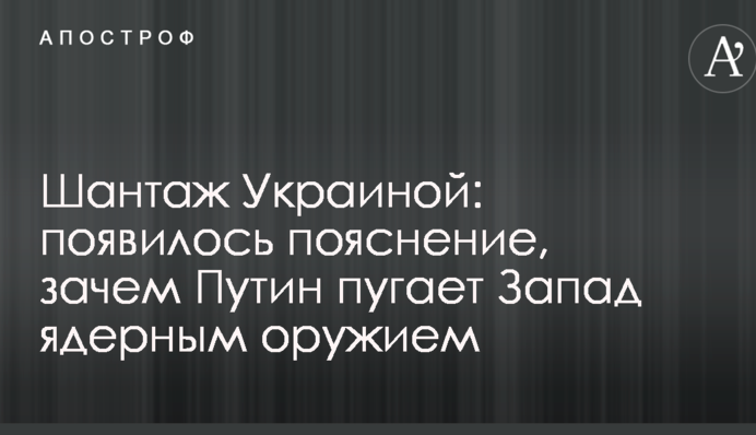 Шантаж Україною: з'явилося пояснення, навіщо Путін лякає Захід ядерною зброєю