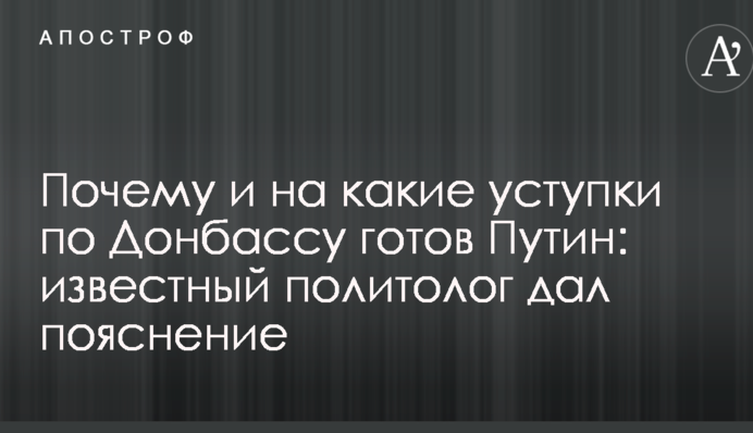 Почему и на какие уступки по Донбассу готов Путин: известный политолог дал пояснение