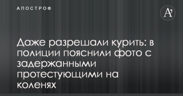 Навіть дозволяли палити: в поліції пояснили фото із затриманими учасниками протесту на колінах