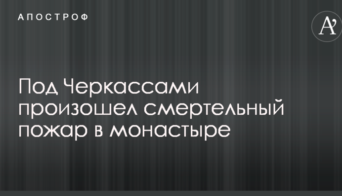Под Черкассами произошел смертельный пожар в монастыре
