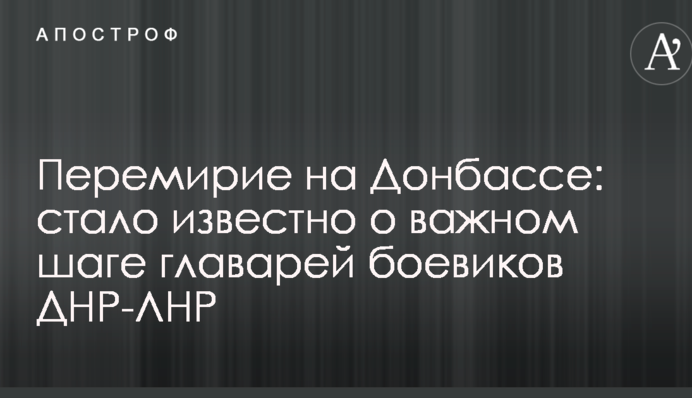 Перемирие на Донбассе: стало известно о важном шаге главарей боевиков ДНР-ЛНР