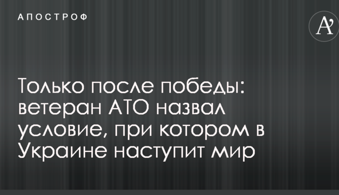 Только после победы: ветеран АТО назвал условие, при котором в Украине наступит мир