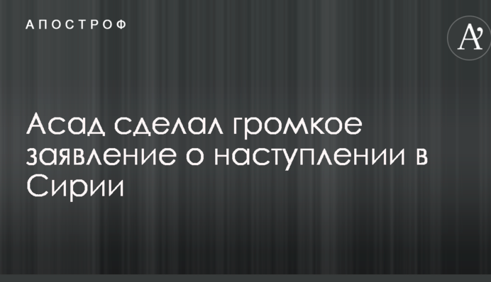 Асад сделал громкое заявление о наступлении в Сирии