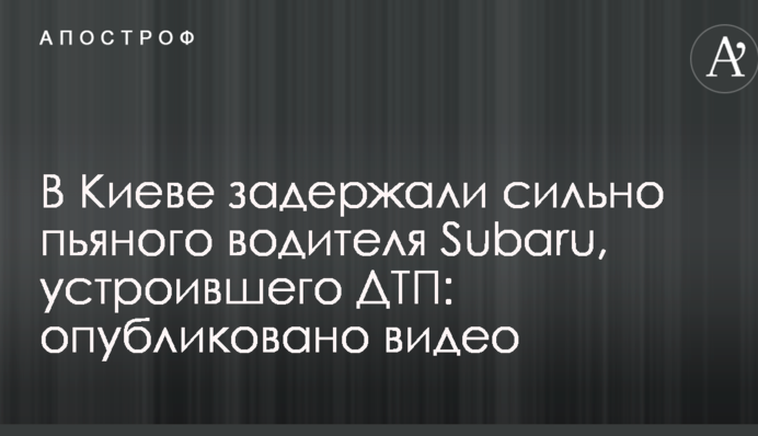 В Киеве задержали сильно пьяного водителя Subaru, устроившего ДТП: опубликовано видео