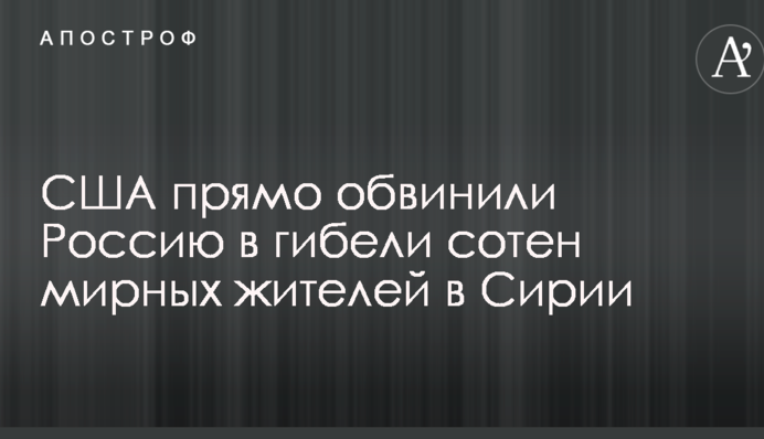 США прямо звинуватили Росію в загибелі сотень мирних жителів в Сирії