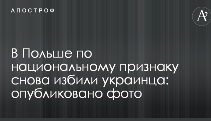 В Польше по национальному признаку снова избили украинца: опубликовано фото