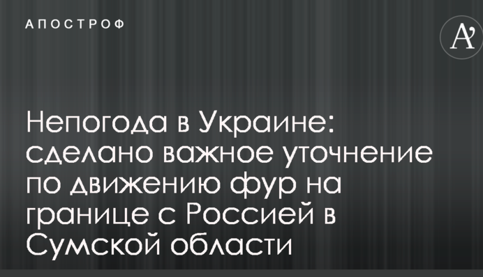 Непогода в Украине: сделано важное уточнение по движению фур на границе с Россией в Сумской области