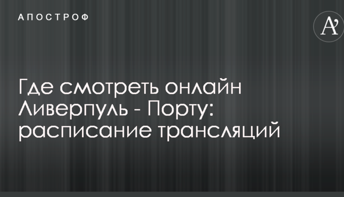 Де дивитися онлайн Ліверпуль - Порту: розклад трансляцій