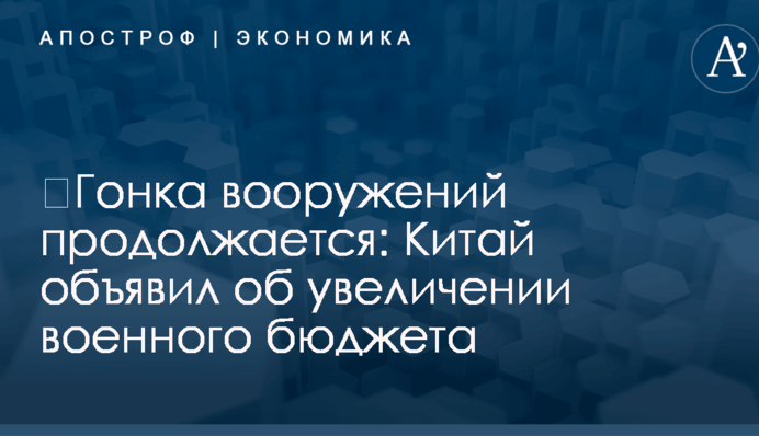 ​Гонка вооружений продолжается: Китай объявил об увеличении военного бюджета
