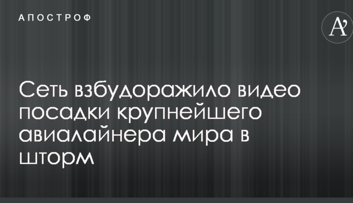 Сеть взбудоражило видео посадки крупнейшего авиалайнера мира в шторм