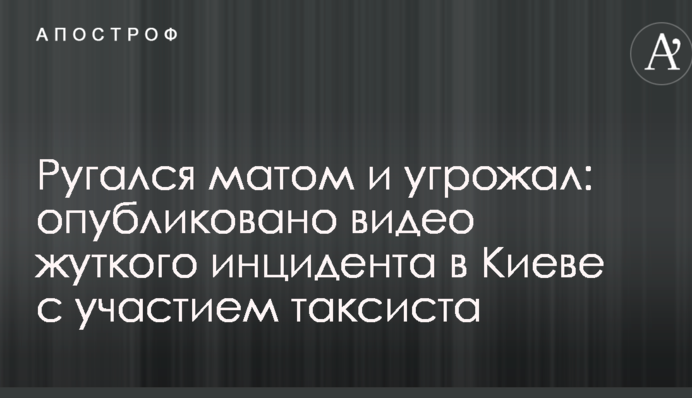 Ругался матом и угрожал: опубликовано видео жуткого инцидента в Киеве с участием таксиста