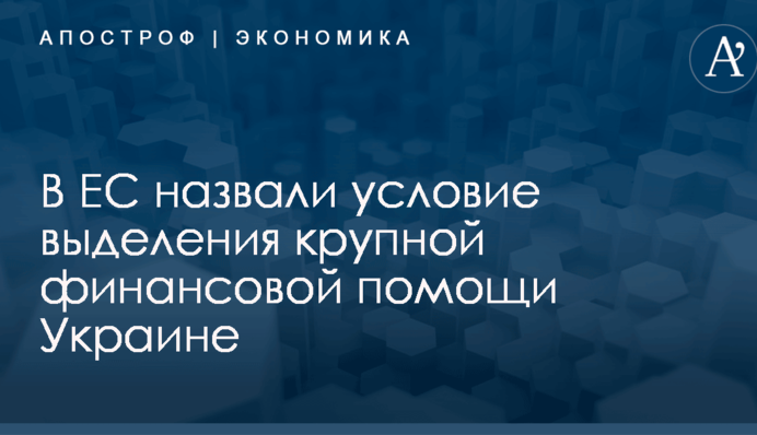 В ЕС назвали условие выделения крупной финансовой помощи Украине
