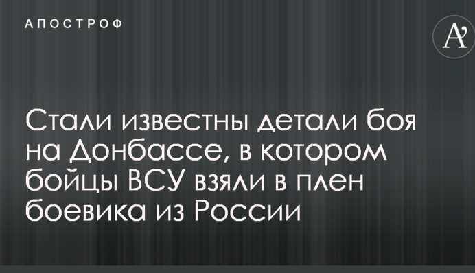 Стали відомі деталі бою на Донбасі, в якому бійці ЗСУ взяли в полон бойовика з Росії