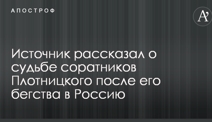 Источник рассказал о судьбе соратников Плотницкого после его бегства в Россию