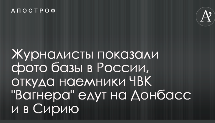 Журналисты показали фото базы в России, откуда наемники ЧВК "Вагнера" едут на Донбасс и в Сирию