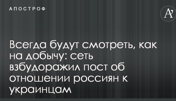 Завжди будуть дивитися, як на здобич: мережу розбурхав пост про ставлення росіян до українців