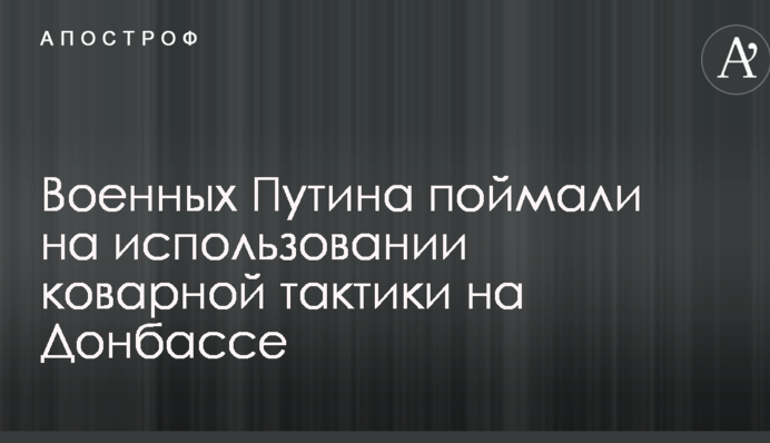 Военных Путина поймали на использовании коварной тактики на Донбассе