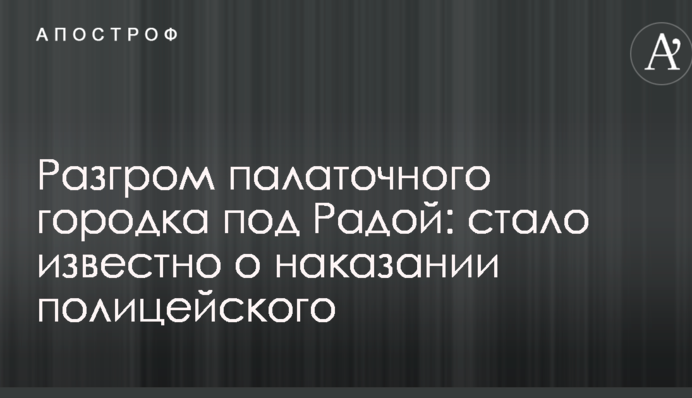 Розгром наметового містечка під Радою: стало відомо про покарання поліцейського