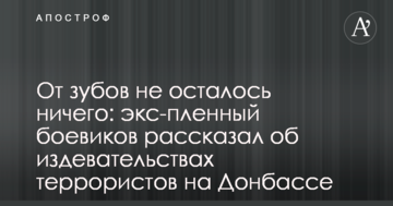 Від зубів не залишилося нічого: екс-полонений бойовиків розповів про знущання терористів на Донбасі