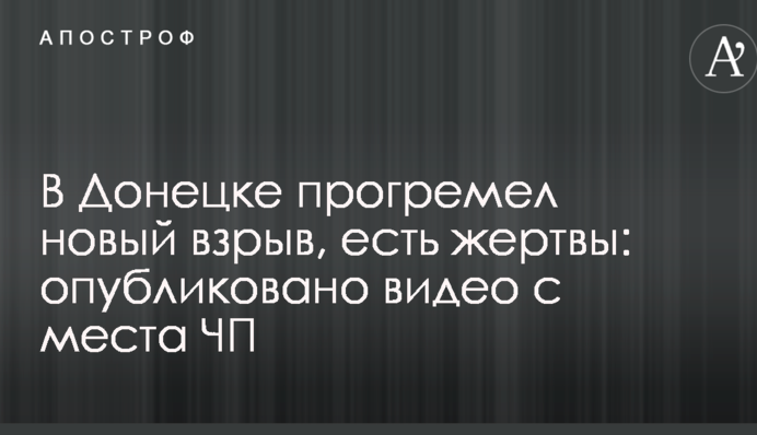 Опубліковано відео з місця нового смертельного вибуху у Донецьку
