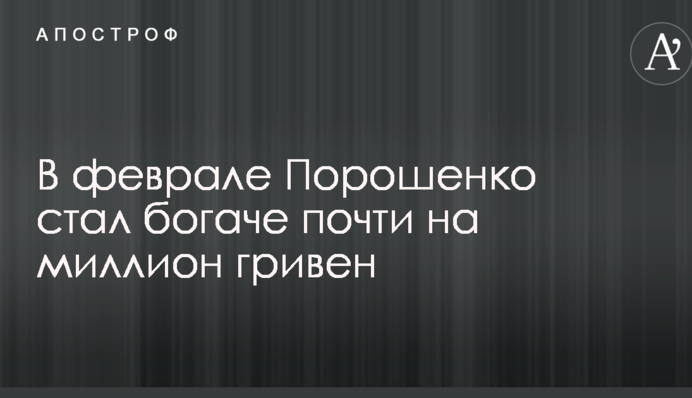 У лютому Порошенко став багатшим майже на мільйон гривень