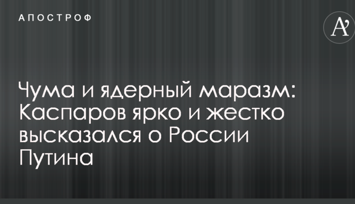 Чума и ядерный маразм: Каспаров ярко и жестко высказался о путинской России