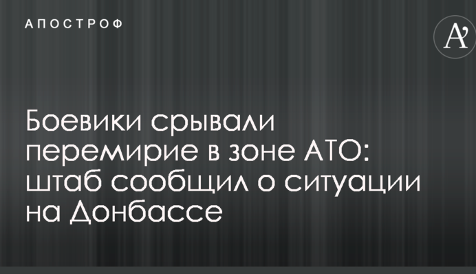 Бойовики зривали перемир'я в зоні АТО: штаб повідомив про ситуацію на Донбасі