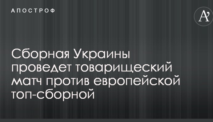 Сборная Украины проведет товарищеский матч против европейской топ-сборной