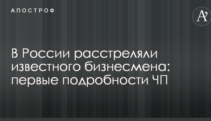 У Росії розстріляли відомого бізнесмена: перші подробиці надзвичайної ситуації