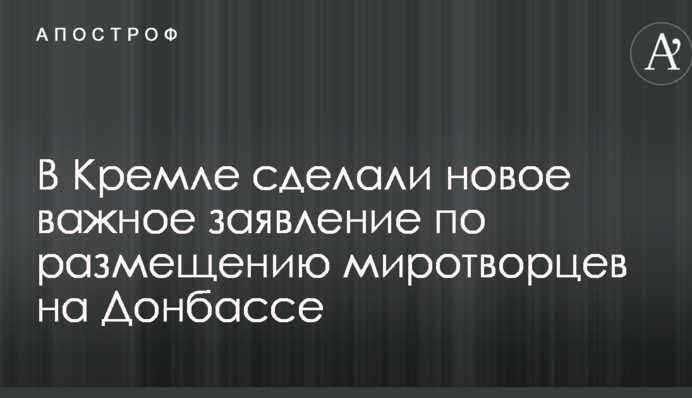 В Кремле сделали новое важное заявление по размещению миротворцев на Донбассе