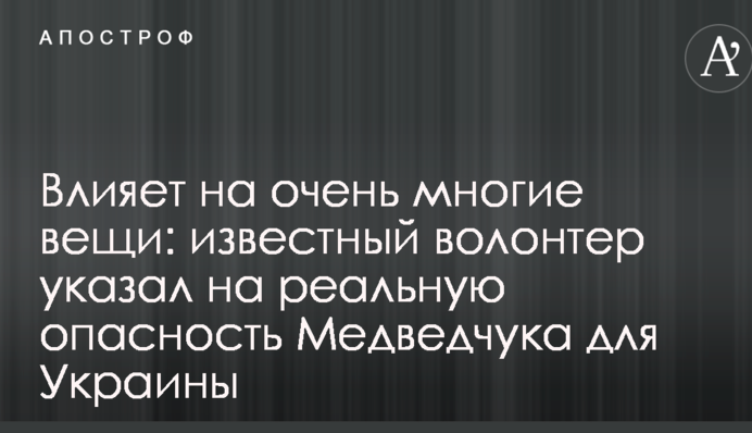 Впливає на дуже багато речей: відомий волонтер вказав на реальну небезпеку Медведчука для України