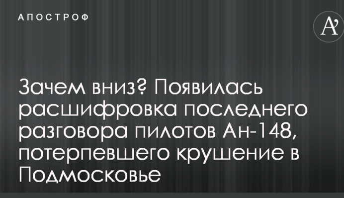 Зачем вниз? Появилась расшифровка последнего разговора пилотов Ан-148, потерпевшего крушение в Подмосковье