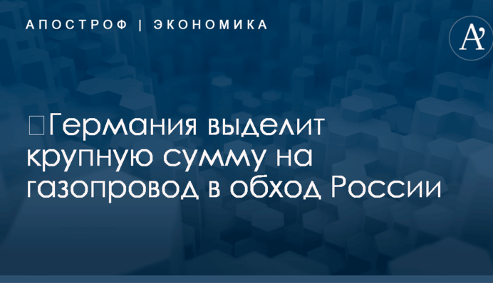 ​Германия выделит крупную сумму на газопровод в обход России