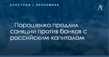 ​Порошенко продлил санкции против банков с российским капиталом