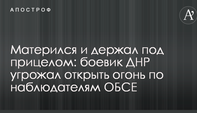 Матюкався і тримав під прицілом: бойовик ДНР погрожував відкрити вогонь по спостерігачам ОБСЄ