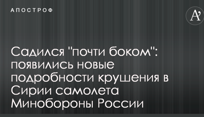 Садился "почти боком": появились новые подробности крушения в Сирии самолета Минобороны России