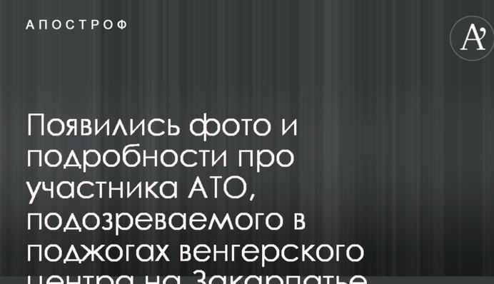 З'явилися фото і подробиці про учасника АТО, підозрюваного у підпалах угорського центру на Закарпатті