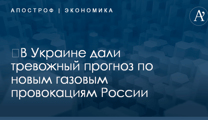 ​В Украине дали тревожный прогноз по новым газовым провокациям России