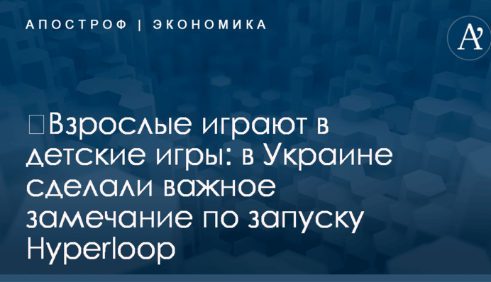 ​Взрослые играют в детские игры: в Украине сделали важное замечание по запуску Hyperloop